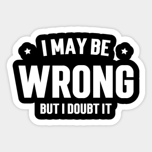 I May Be Wrong, But I Doubt It Sticker